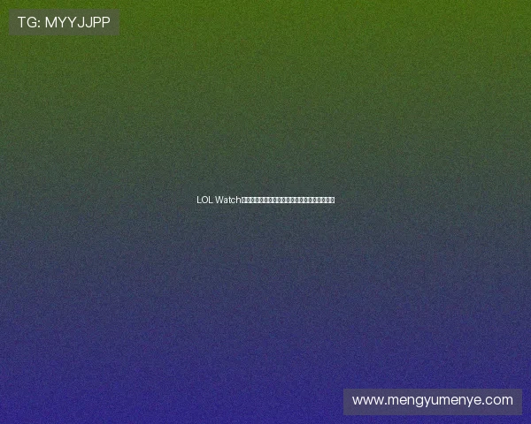 LOL Watch全方位功能解析与英雄联盟赛事观赛新体验指南 LOL Watch全方位功能解析与英雄联盟赛事观赛新体验指南